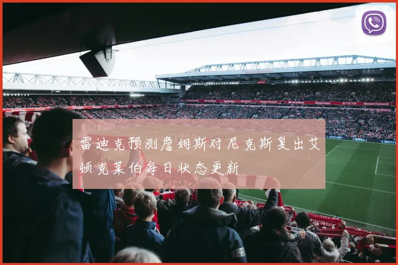 雷迪克预测詹姆斯对尼克斯复出艾顿克莱伯每日状态更新