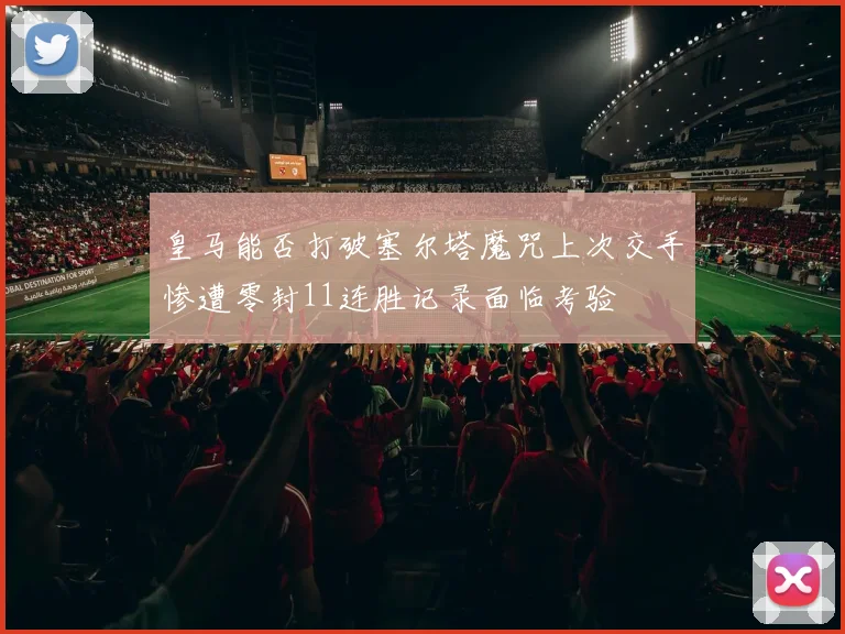 皇马能否打破塞尔塔魔咒上次交手惨遭零封11连胜记录面临考验