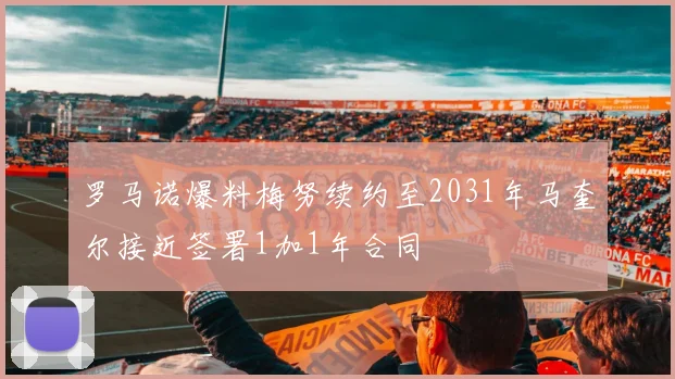罗马诺爆料梅努续约至2031年马奎尔接近签署1加1年合同