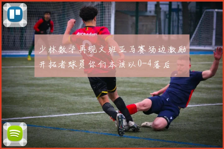 少林数学再现文班亚马赛场边激励开拓者球员你们本该以0-4落后