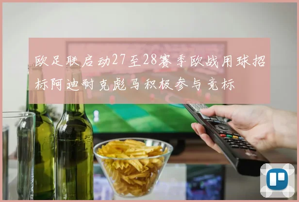 欧足联启动27至28赛季欧战用球招标阿迪耐克彪马积极参与竞标