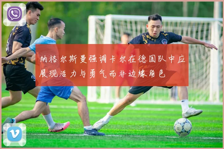 纳格尔斯曼强调卡尔在德国队中应展现活力与勇气而非边缘角色