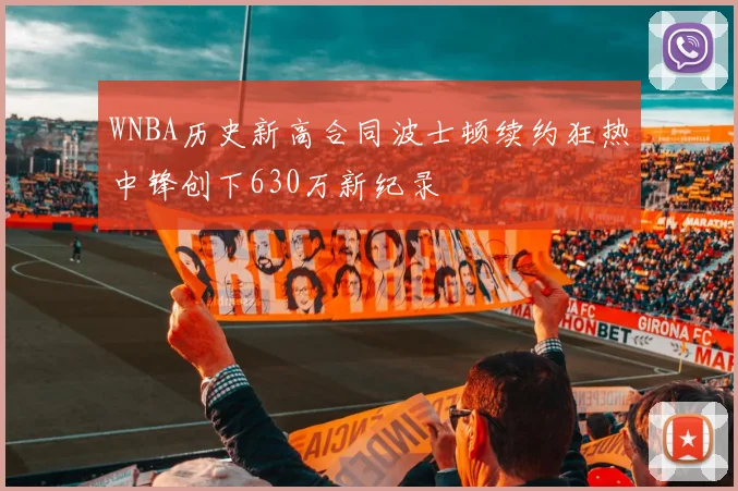 WNBA历史新高合同波士顿续约狂热中锋创下630万新纪录
