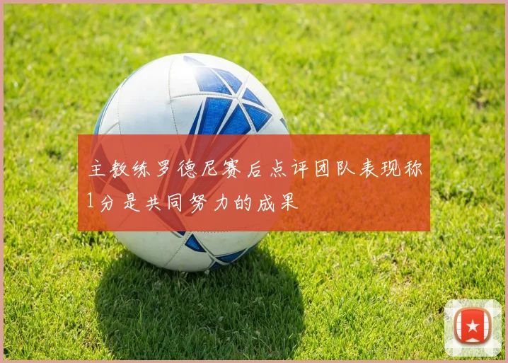 主教练罗德尼赛后点评团队表现称1分是共同努力的成果