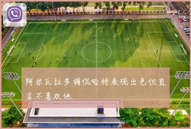 阿尔瓦拉多调侃哈特表现出色但直言不喜欢他